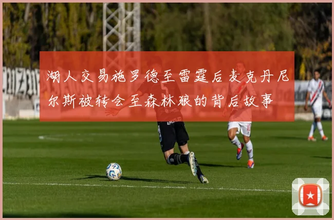 湖人交易施罗德至雷霆后麦克丹尼尔斯被转会至森林狼的背后故事