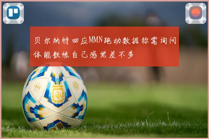 贝尔纳特回应MMN跑动数据称需询问体能教练自己感觉差不多