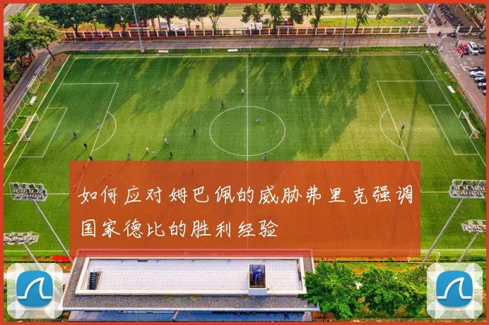 如何应对姆巴佩的威胁弗里克强调国家德比的胜利经验