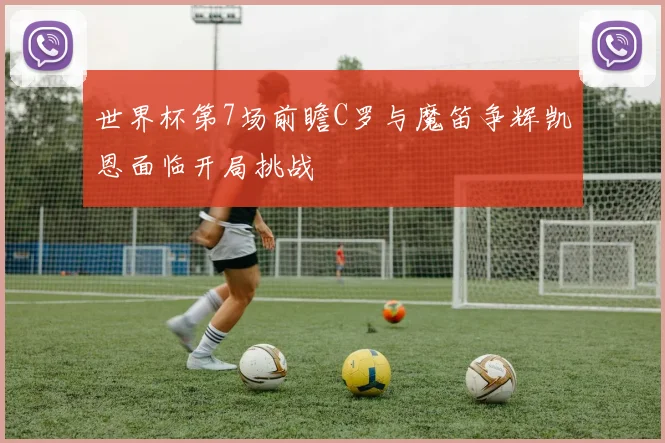 世界杯第7场前瞻C罗与魔笛争辉凯恩面临开局挑战