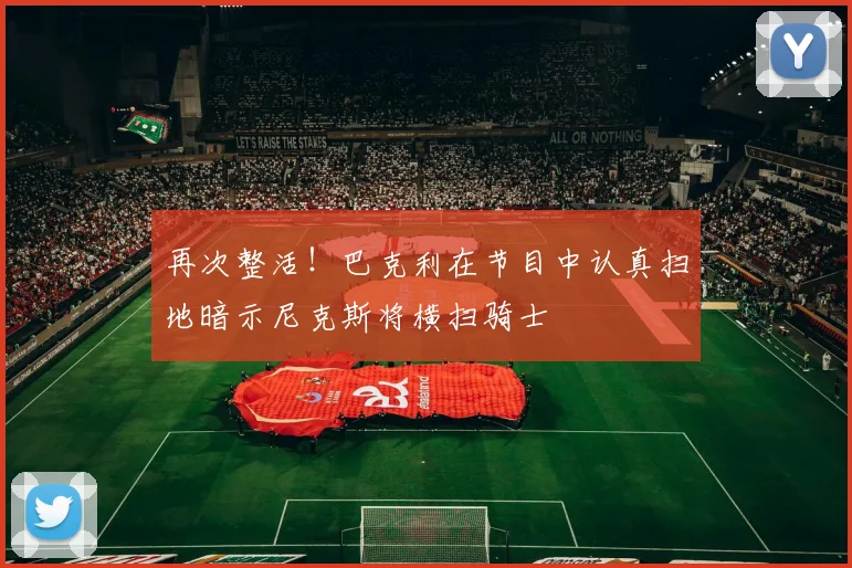 再次整活！巴克利在节目中认真扫地暗示尼克斯将横扫骑士