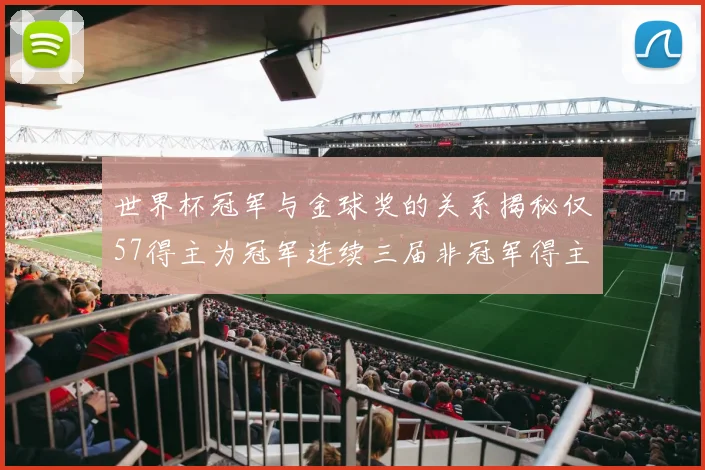 世界杯冠军与金球奖的关系揭秘仅57得主为冠军连续三届非冠军得主分析